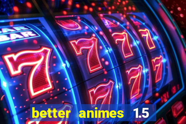 better animes 1.5 apk download